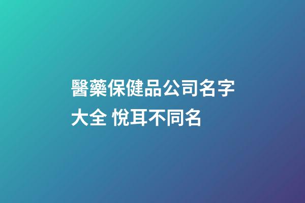 醫藥保健品公司名字大全 悅耳不同名-第1張-公司起名-玄機派